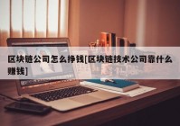 区块链公司怎么挣钱[区块链技术公司靠什么赚钱]