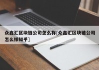 众鑫汇区块链公司怎么样[众鑫汇区块链公司怎么样知乎]