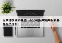 区块链投资私募是什么公司[区块链项目私募是为了什么]