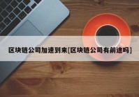 区块链公司加速到来[区块链公司有前途吗]