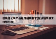 区块链公司产品经理招聘要求[区块链研发工程师招聘]