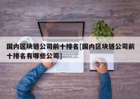 国内区块链公司前十排名[国内区块链公司前十排名有哪些公司]