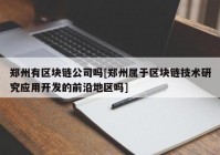 郑州有区块链公司吗[郑州属于区块链技术研究应用开发的前沿地区吗]