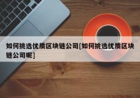 如何挑选优质区块链公司[如何挑选优质区块链公司呢]