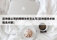 区块链公司的障碍分析怎么写[区块链技术缺陷及对策]