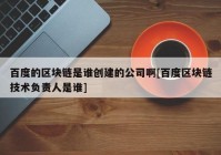 百度的区块链是谁创建的公司啊[百度区块链技术负责人是谁]