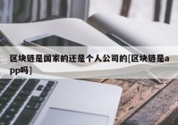 区块链是国家的还是个人公司的[区块链是app吗]