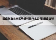 国盛财盈北京区块链科技什么公司[国盛资管]