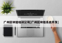 广州区块链培训公司[广州区块链系统开发]