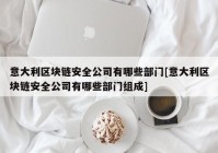 意大利区块链安全公司有哪些部门[意大利区块链安全公司有哪些部门组成]