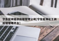 宁东区块链供应链管理公司[宁东能源化工供应链管理平台]