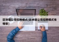 区块链公司招聘模式[区块链公司招聘模式有哪些]