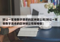 转让一家带数字货币的区块链公司[转让一家带数字货币的区块链公司有哪些]