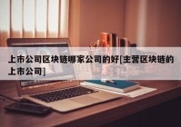 上市公司区块链哪家公司的好[主营区块链的上市公司]