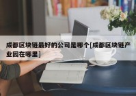 成都区块链最好的公司是哪个[成都区块链产业园在哪里]