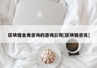 区块链业务咨询的咨询公司[区块链咨讯]