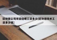 区块链公司项目经理工资多少[区块链技术工资多少钱]