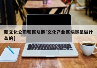 新文化公司和区块链[文化产业区块链是做什么的]