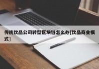 传统饮品公司转型区块链怎么办[饮品商业模式]