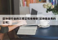 区块链行业的三家公司有哪些[区块链业务的公司]