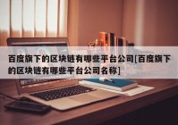 百度旗下的区块链有哪些平台公司[百度旗下的区块链有哪些平台公司名称]