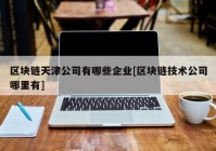 区块链天津公司有哪些企业[区块链技术公司哪里有]