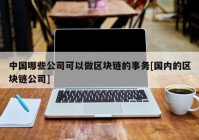 中国哪些公司可以做区块链的事务[国内的区块链公司]