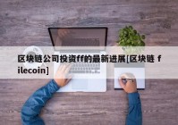 区块链公司投资ff的最新进展[区块链 filecoin]