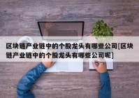 区块链产业链中的个股龙头有哪些公司[区块链产业链中的个股龙头有哪些公司呢]