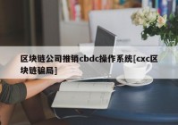 区块链公司推销cbdc操作系统[cxc区块链骗局]