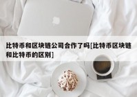 比特币和区块链公司合作了吗[比特币区块链和比特币的区别]