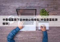 中泰信富旗下区块链公司排名[中信泰富能源板块]