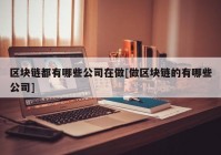 区块链都有哪些公司在做[做区块链的有哪些公司]