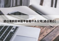 进口港航区块链平台是什么公司[进口港口]